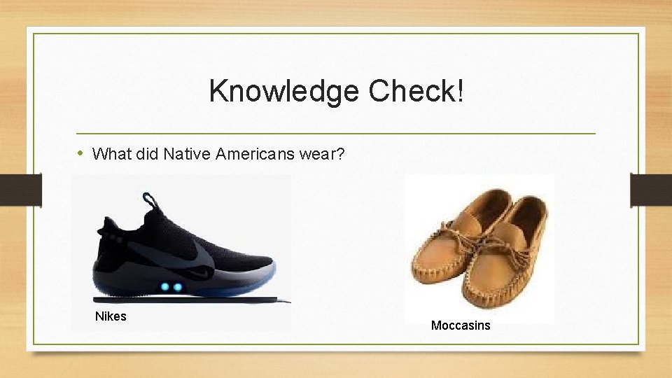 Knowledge Check! • What did Native Americans wear? Nikes Moccasins 