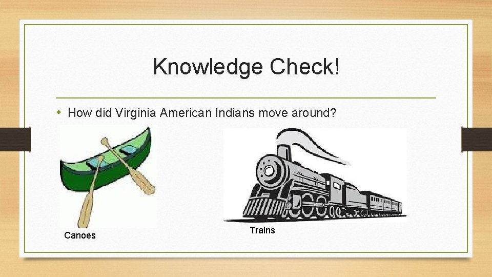 Knowledge Check! • How did Virginia American Indians move around? Canoes Trains 