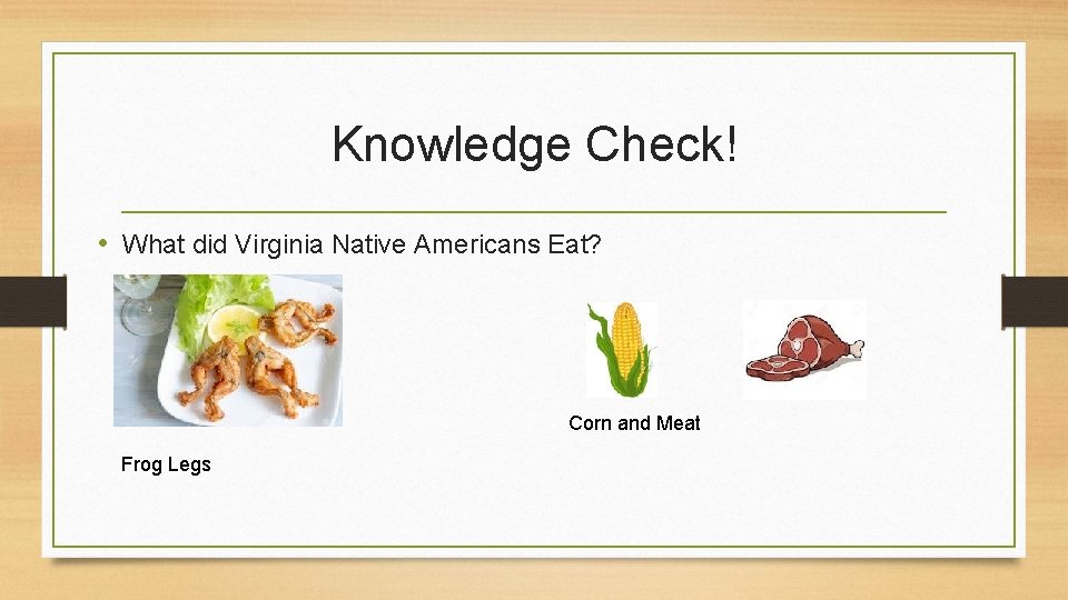 Knowledge Check! • What did Virginia Native Americans Eat? Corn and Meat Frog Legs