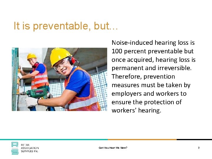 It is preventable, but… Noise-induced hearing loss is 100 percent preventable but once acquired,