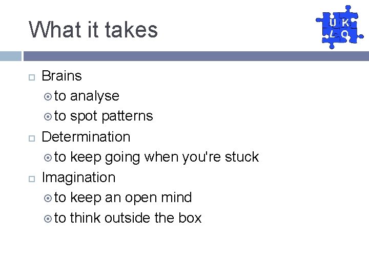 What it takes Brains to analyse to spot patterns Determination to keep going when