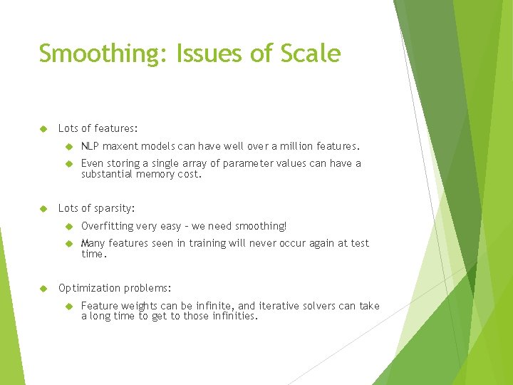 Smoothing: Issues of Scale Lots of features: NLP maxent models can have well over