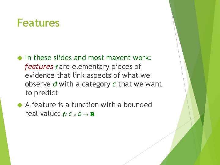 Features In these slides and most maxent work: features f are elementary pieces of