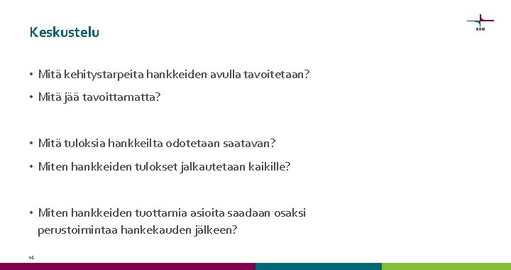 Keskustelu • Mitä kehitystarpeita hankkeiden avulla tavoitetaan? • Mitä jää tavoittamatta? • Mitä tuloksia