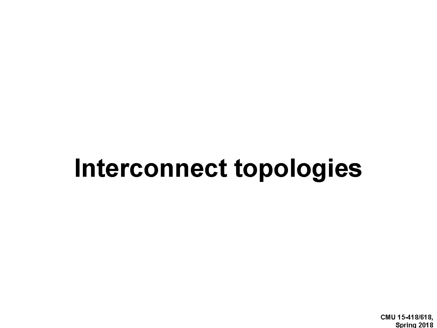 Interconnect topologies CMU 15 -418/618, Spring 2018 