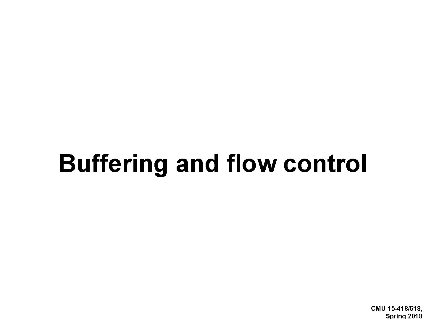 Buffering and flow control CMU 15 -418/618, Spring 2018 