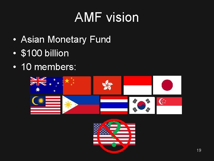 AMF vision • Asian Monetary Fund • $100 billion • 10 members: ? 19