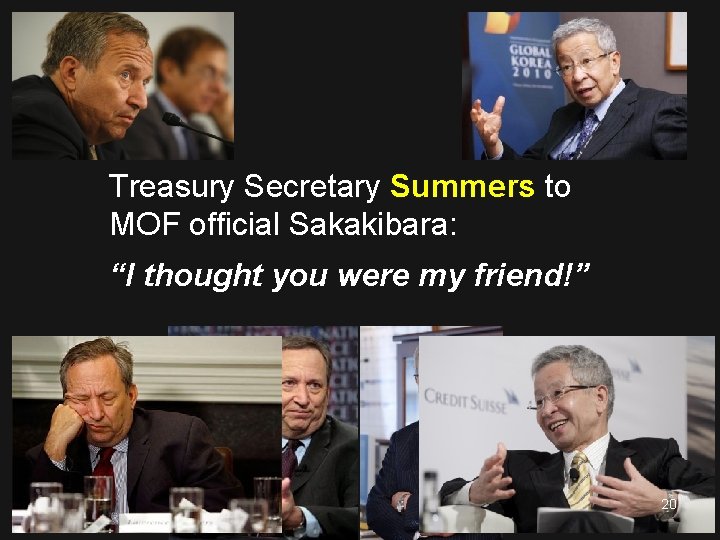 Treasury Secretary Summers to MOF official Sakakibara: “I thought you were my friend!” 20