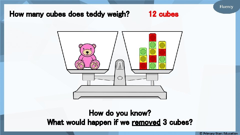 How many cubes does teddy weigh? 12 cubes How do you know? What would