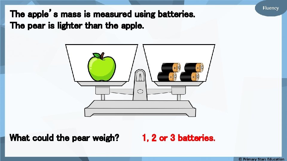 The apple’s mass is measured using batteries. The pear is lighter than the apple.