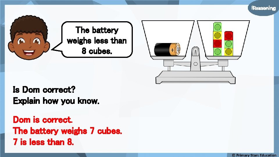 Reasoning The battery weighs less than 8 cubes. Is Dom correct? Explain how you