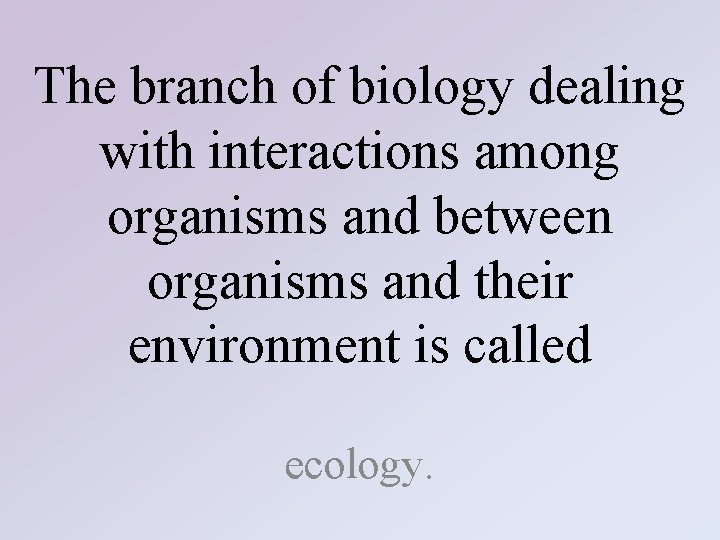 The branch of biology dealing with interactions among organisms and between organisms and their