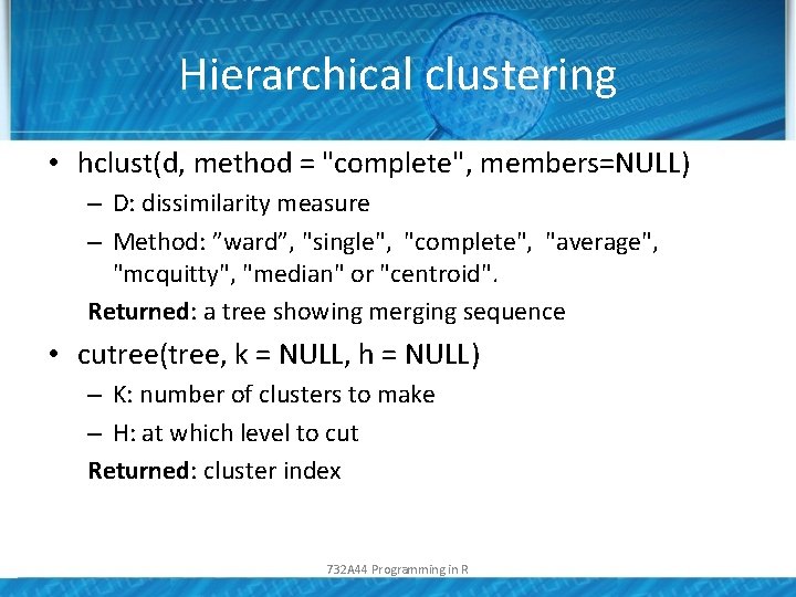 Hierarchical clustering • hclust(d, method = "complete", members=NULL) – D: dissimilarity measure – Method: