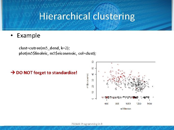 Hierarchical clustering • Example clust=cutree(m 5_dend, k=2); plot(m 5$linoleic, m 5$eicosenoic, col=clust); DO NOT