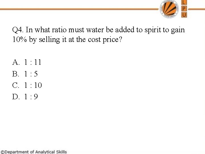 Q 4. In what ratio must water be added to spirit to gain 10%