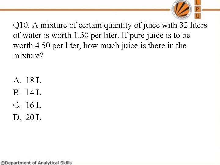 Q 10. A mixture of certain quantity of juice with 32 liters of water