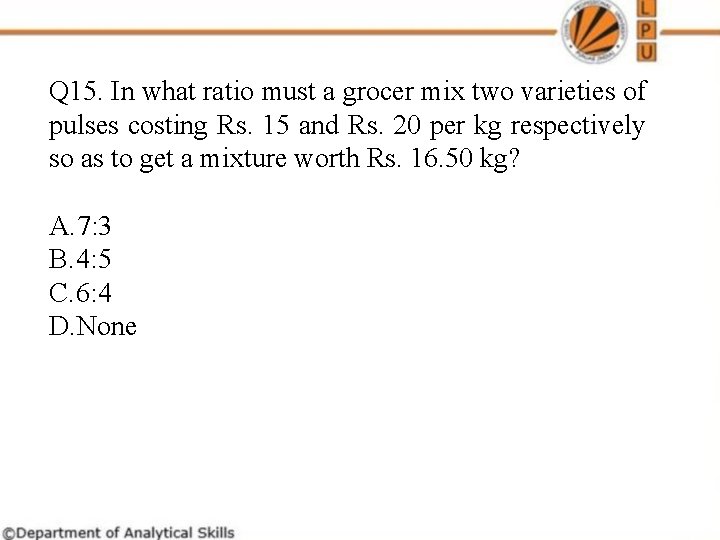 Q 15. In what ratio must a grocer mix two varieties of pulses costing