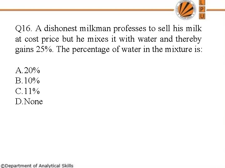  Q 16. A dishonest milkman professes to sell his milk at cost price