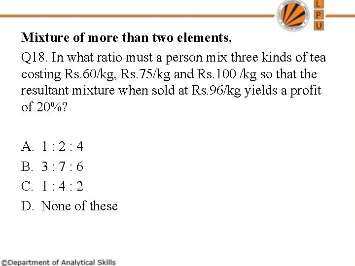 Mixture of more than two elements. Q 18. In what ratio must a person