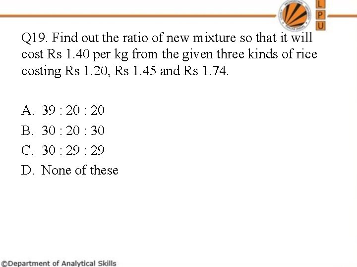 Q 19. Find out the ratio of new mixture so that it will cost