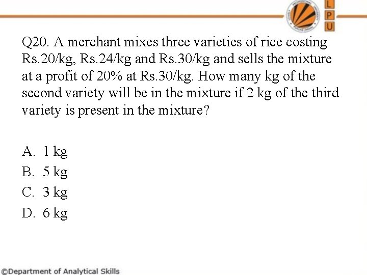 Q 20. A merchant mixes three varieties of rice costing Rs. 20/kg, Rs. 24/kg