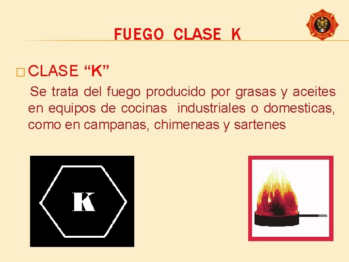 FUEGO CLASE K � CLASE “K” Se trata del fuego producido por grasas y