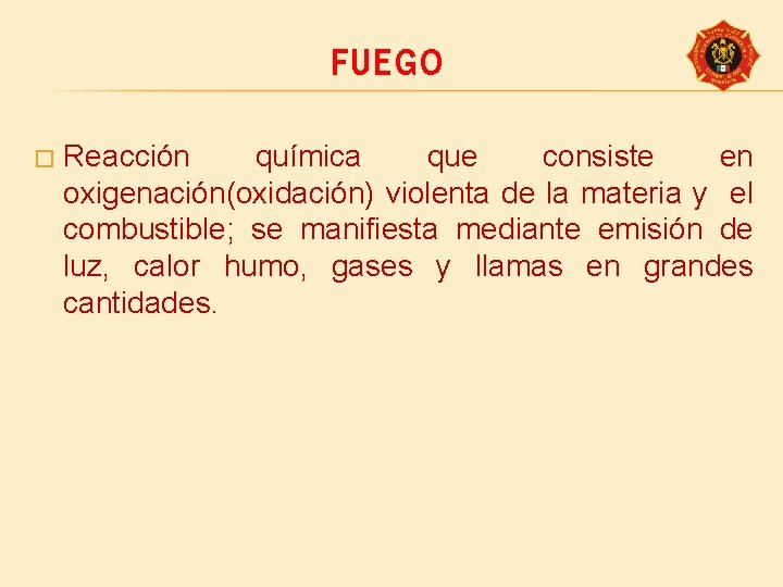 FUEGO � Reacción química que consiste en oxigenación(oxidación) violenta de la materia y el