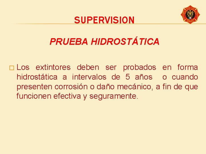 SUPERVISION PRUEBA HIDROSTÁTICA � Los extintores deben ser probados en forma hidrostática a intervalos