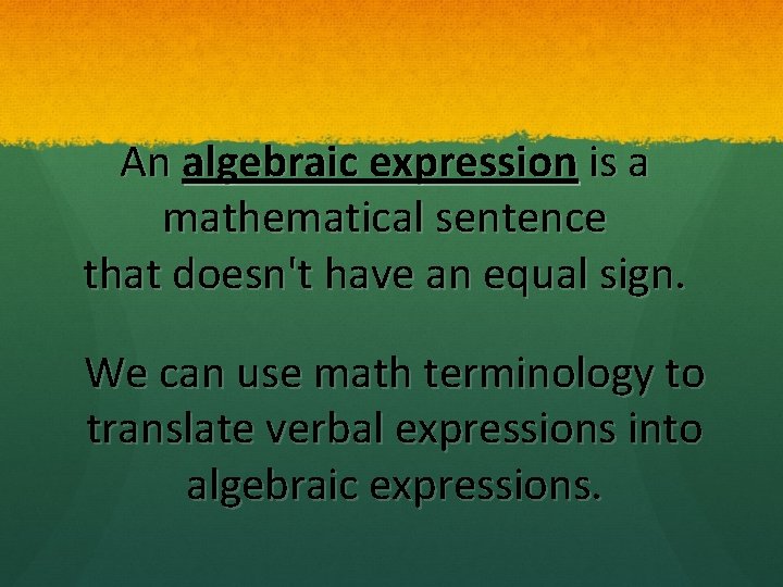 An algebraic expression is a mathematical sentence that doesn't have an equal sign. We