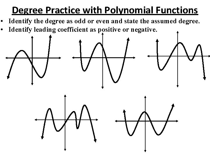 Degree Practice with Polynomial Functions • Identify the degree as odd or even and