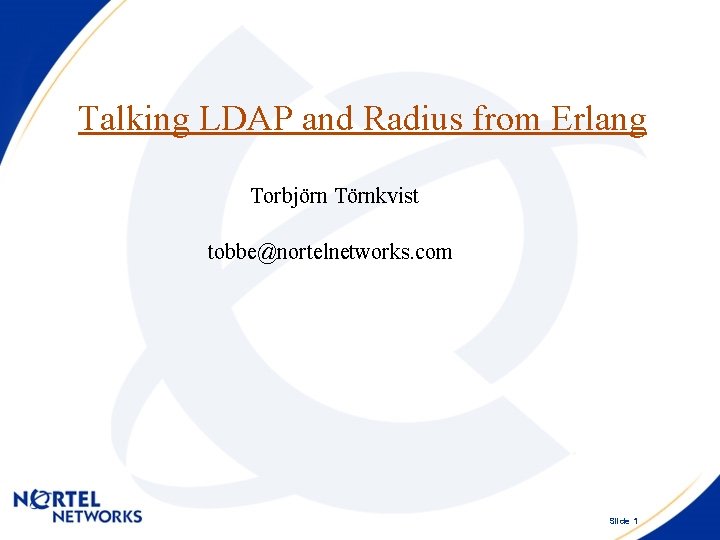 Talking LDAP and Radius from Erlang Torbjörn Törnkvist tobbe@nortelnetworks. com Slide 1 