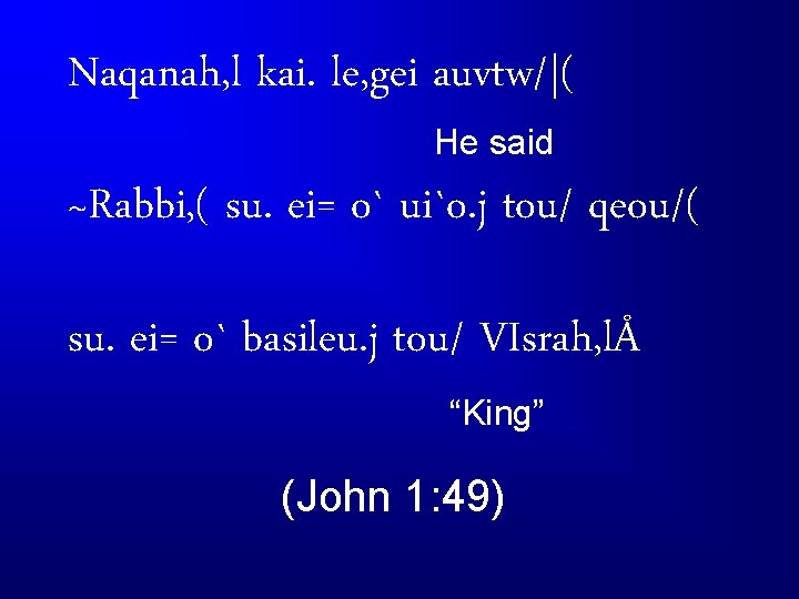 Naqanah, l kai. le, gei auvtw/|( He said ~Rabbi, ( su. ei= o` ui`o.