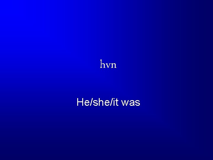 hvn He/she/it was 