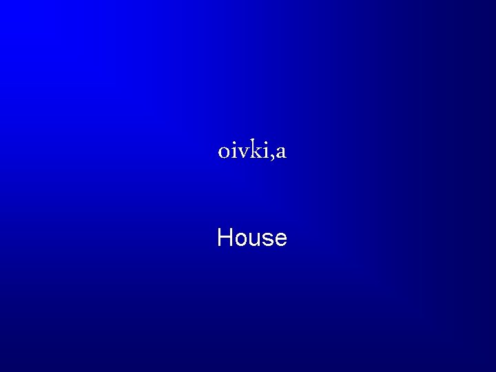 oivki, a House 