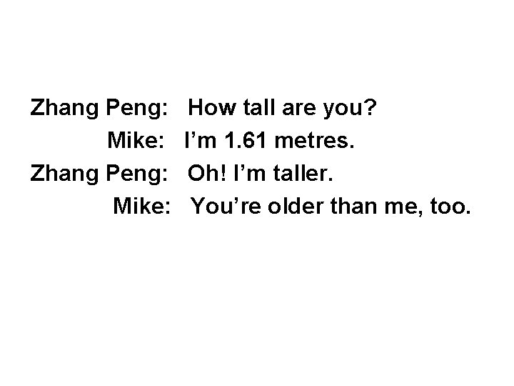 Zhang Peng: Mike: How tall are you? I’m 1. 61 metres. Oh! I’m taller.