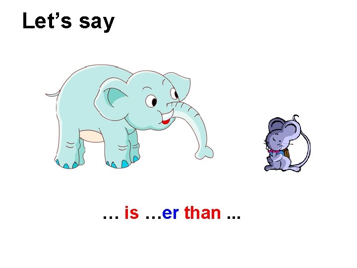Let’s say … is …er than. . . 