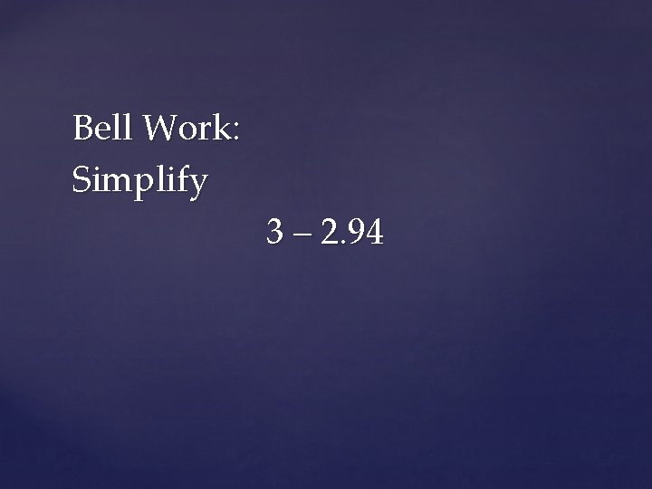 Bell Work: Simplify 3 – 2. 94 
