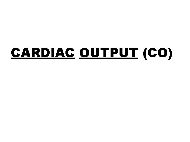 CARDIAC OUTPUT (CO) 