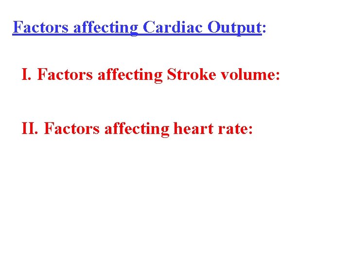 Factors affecting Cardiac Output: I. Factors affecting Stroke volume: II. Factors affecting heart rate: