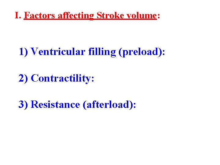 I. Factors affecting Stroke volume: 1) Ventricular filling (preload): 2) Contractility: 3) Resistance (afterload):