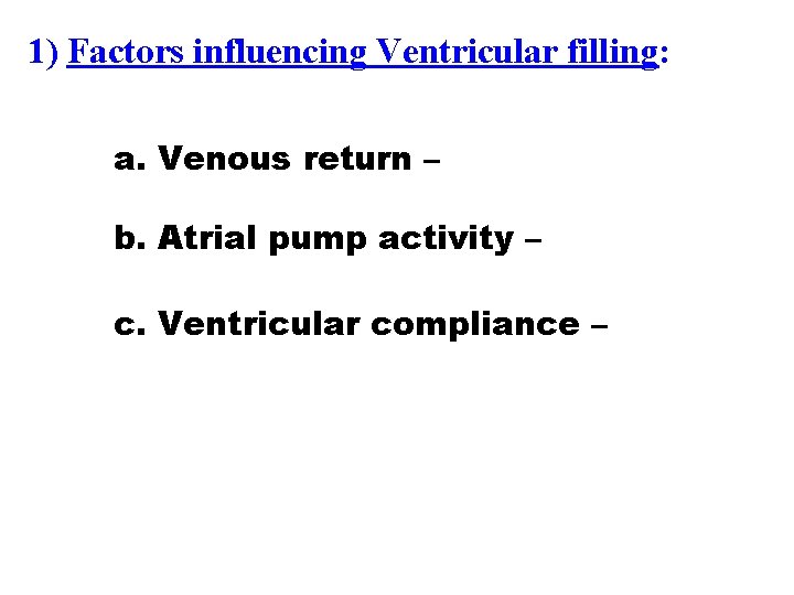 1) Factors influencing Ventricular filling: a. Venous return – b. Atrial pump activity –