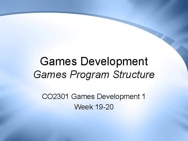 Games Development Games Program Structure CO 2301 Games Development 1 Week 19 -20 