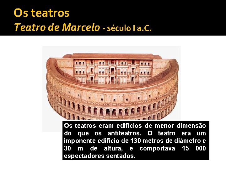 Os teatros Teatro de Marcelo - século I a. C. Os teatros eram edifícios