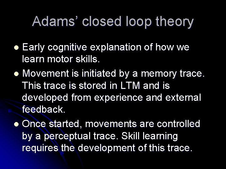 Adams’ closed loop theory Early cognitive explanation of how we learn motor skills. l