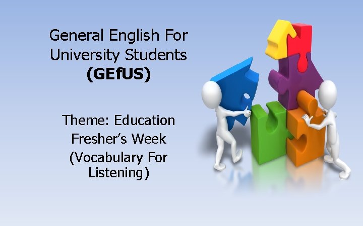 General English For University Students (GEf. US) Theme: Education Fresher’s Week (Vocabulary For Listening)