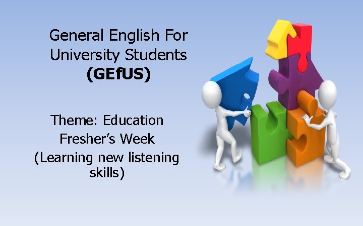 General English For University Students (GEf. US) Theme: Education Fresher’s Week (Learning new listening
