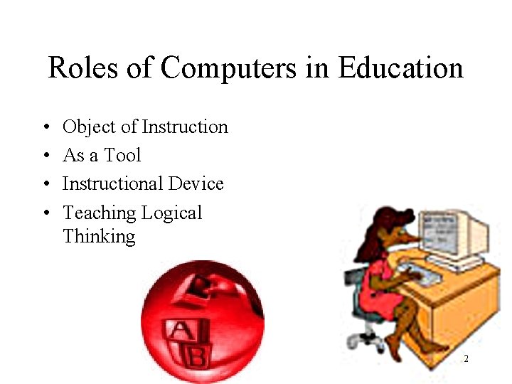 Roles of Computers in Education • • Object of Instruction As a Tool Instructional