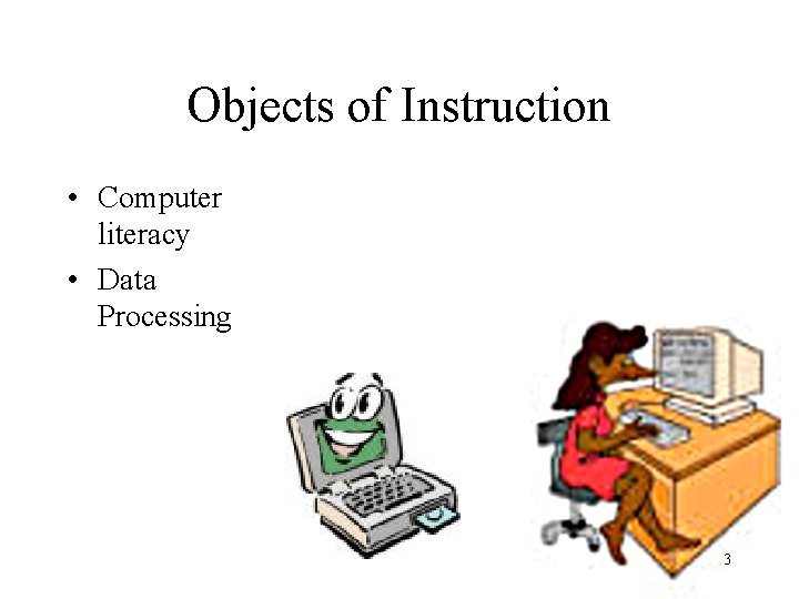 Objects of Instruction • Computer literacy • Data Processing 3 