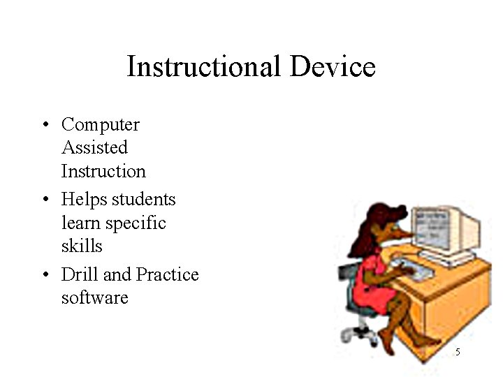 Instructional Device • Computer Assisted Instruction • Helps students learn specific skills • Drill