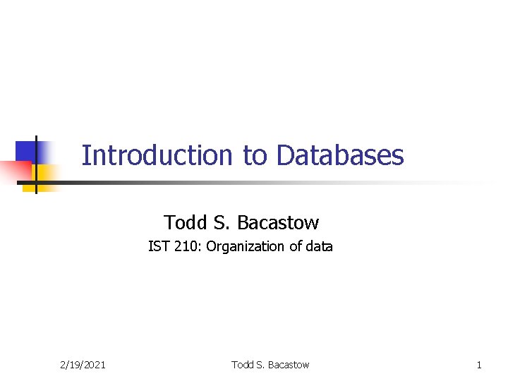 Introduction to Databases Todd S. Bacastow IST 210: Organization of data 2/19/2021 Todd S.